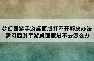 梦幻西游手游桌面版打不开解决办法 梦幻西游手游桌面版进不去怎么办